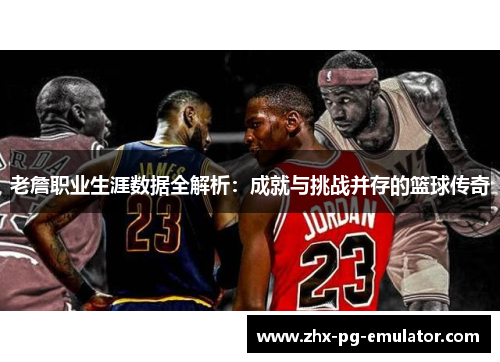 老詹职业生涯数据全解析:成就与挑战并存的篮球传奇 老詹职业生涯数据全解析:成就与挑战并存的篮球传奇