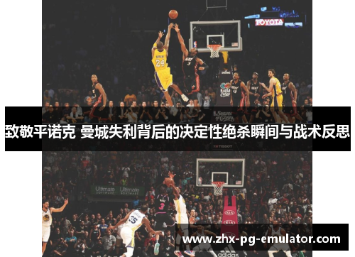 致敬平诺克 曼城失利背后的决定性绝杀瞬间与战术反思 致敬平诺克 曼城失利背后的决定性绝杀瞬间与战术反思