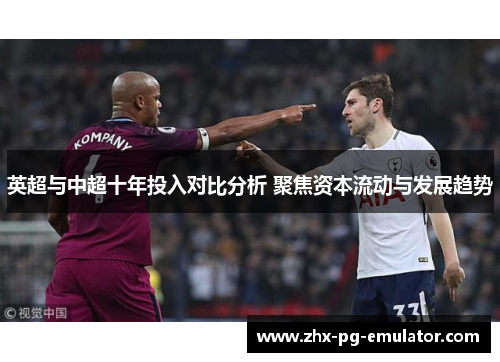 英超与中超十年投入对比分析 聚焦资本流动与发展趋势 英超与中超十年投入对比分析 聚焦资本流动与发展趋势