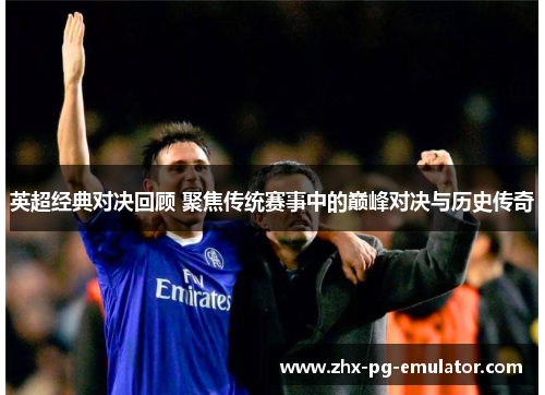 英超经典对决回顾 聚焦传统赛事中的巅峰对决与历史传奇 英超经典对决回顾 聚焦传统赛事中的巅峰对决与历史传奇
