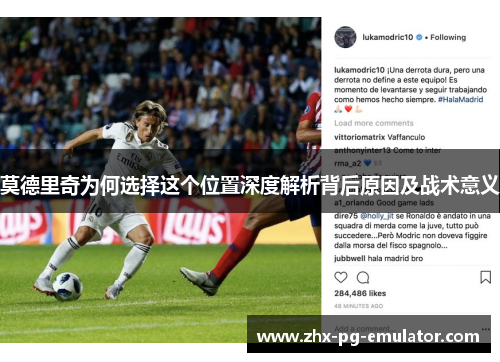 莫德里奇为何选择这个位置深度解析背后原因及战术意义 莫德里奇为何选择这个位置深度解析背后原因及战术意义