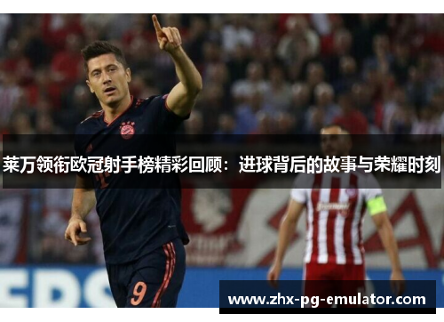 莱万领衔欧冠射手榜精彩回顾:进球背后的故事与荣耀时刻 莱万领衔欧冠射手榜精彩回顾:进球背后的故事与荣耀时刻