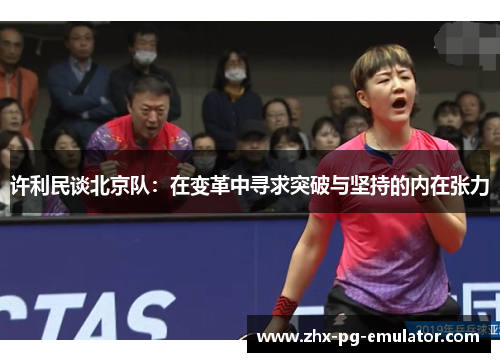 许利民谈北京队:在变革中寻求突破与坚持的内在张力 许利民谈北京队:在变革中寻求突破与坚持的内在张力