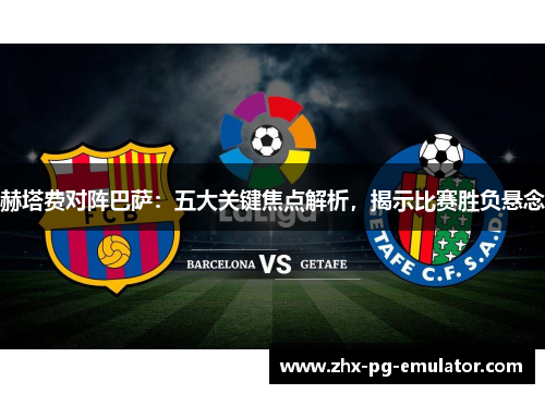 赫塔费对阵巴萨：五大关键焦点解析，揭示比赛胜负悬念