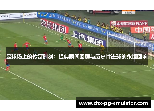 足球场上的传奇时刻:经典瞬间回顾与历史性进球的永恒回响 足球场上的传奇时刻:经典瞬间回顾与历史性进球的永恒回响