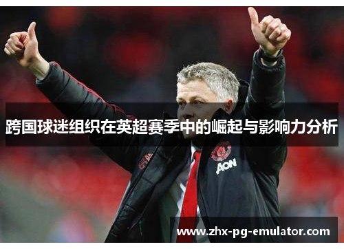 跨国球迷组织在英超赛季中的崛起与影响力分析 跨国球迷组织在英超赛季中的崛起与影响力分析