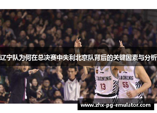 辽宁队为何在总决赛中失利北京队背后的关键因素与分析 辽宁队为何在总决赛中失利北京队背后的关键因素与分析
