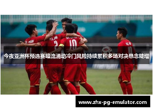 今夜亚洲杯预选赛暗流涌动冷门风险持续累积多场对决悬念陡增