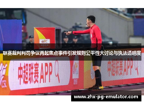 联赛裁判判罚争议再起焦点事件引发规则公平性大讨论与执法透明度 联赛裁判判罚争议再起焦点事件引发规则公平性大讨论与执法透明度