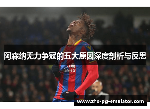 阿森纳无力争冠的五大原因深度剖析与反思 阿森纳无力争冠的五大原因深度剖析与反思