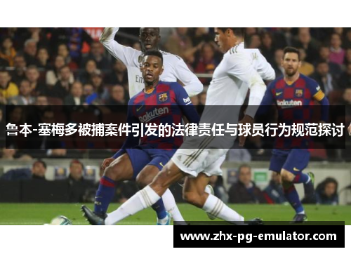 鲁本-塞梅多被捕案件引发的法律责任与球员行为规范探讨