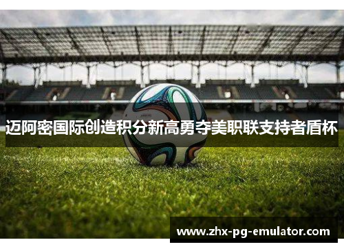 迈阿密国际创造积分新高勇夺美职联支持者盾杯 迈阿密国际创造积分新高勇夺美职联支持者盾杯