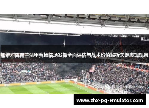 加维对阵荷兰法甲赛场临场发挥全面评估与战术价值解析关键表现观察