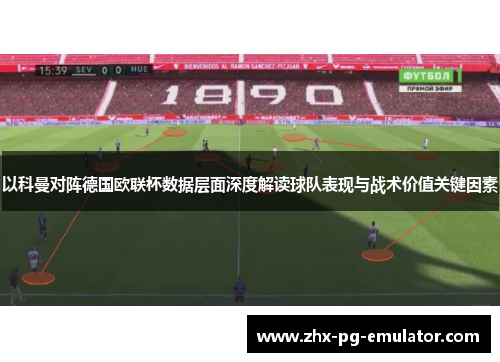 以科曼对阵德国欧联杯数据层面深度解读球队表现与战术价值关键因素